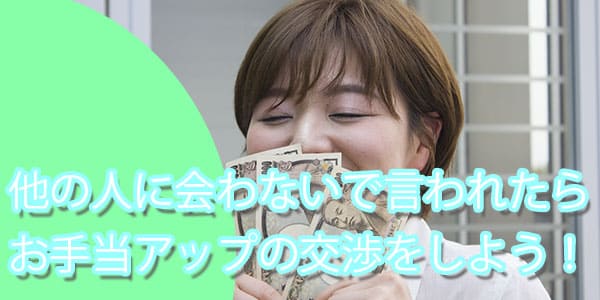 他の人に会わないで言われたらお手当アップの交渉をしよう！